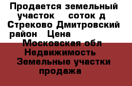 Продается земельный участок 16 соток д. Стреково Дмитровский район › Цена ­ 2 800 000 - Московская обл. Недвижимость » Земельные участки продажа   